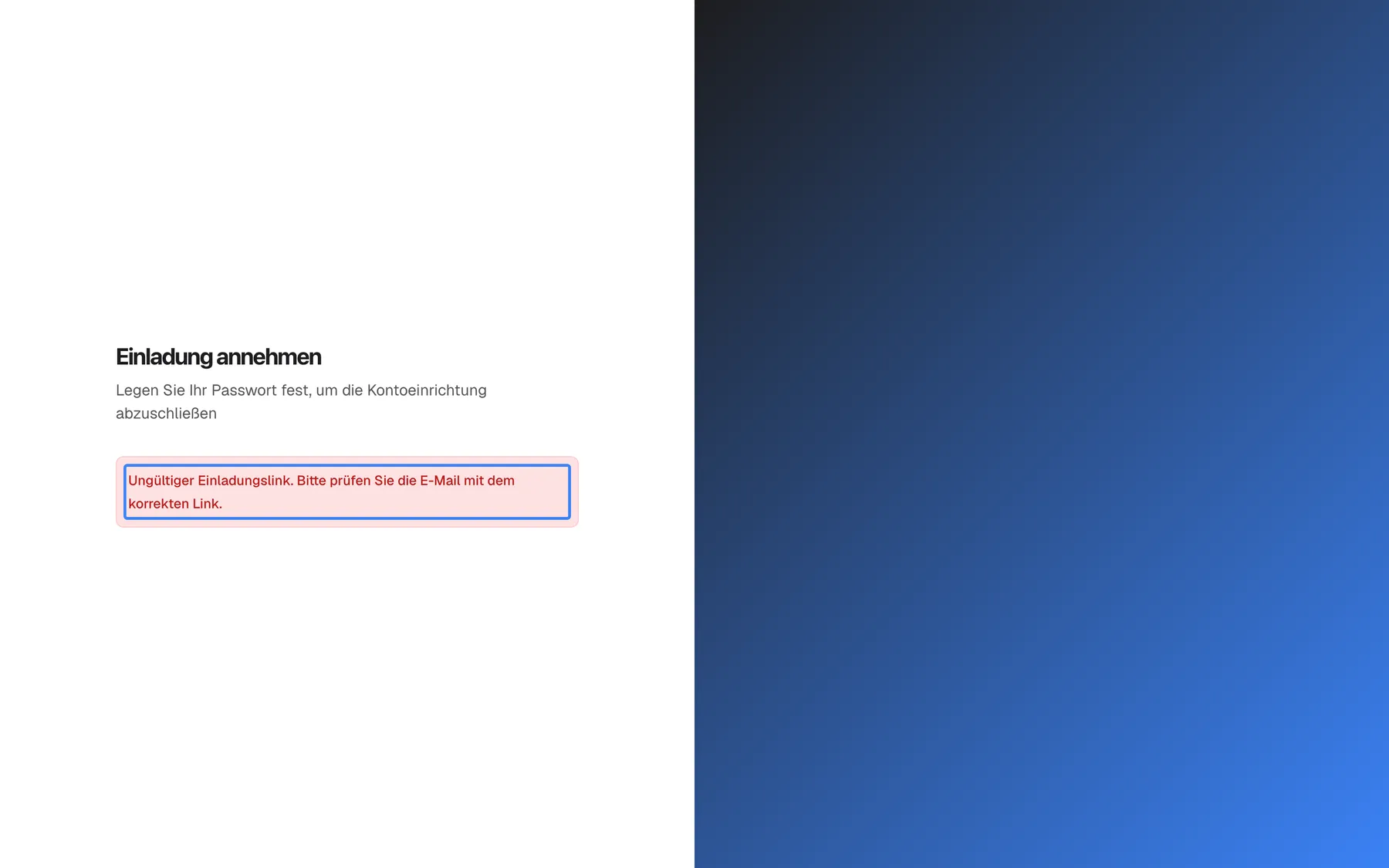 Die Seite „Einladung annehmen“, geöffnet über einen Link ohne Einladungscode, etwa weil die Adresse beim Kopieren abgeschnitten wurde. Unter der Überschrift und dem Untertitel „Legen Sie Ihr Passwort fest, um die Kontoeinrichtung abzuschließen“ ist ein rotes Banner hervorgehoben: „Ungültiger Einladungslink. Bitte prüfen Sie die E-Mail mit dem korrekten Link.“. Passwortfelder und Schaltfläche fehlen, auf dieser Seite lässt sich also nichts eingeben. Öffnen Sie stattdessen den vollständigen Link aus der neuesten Einladungs-E-Mail.