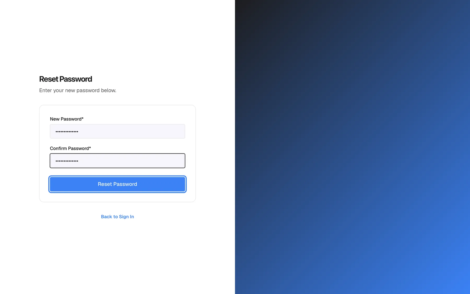 The "Reset Password" page opened from the link in the reset email. Under the subtitle "Enter your new password below." the card shows two filled fields, "New Password*" and "Confirm Password*", with the password as dots. There is no strength meter on this page. The full-width blue "Reset Password" button at the bottom of the card is highlighted; selecting it saves the new password and returns you to the sign-in page. Below the card, "Back to Sign In" leaves without changing anything.